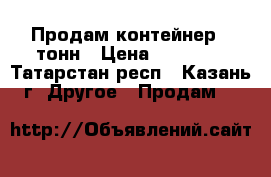 Продам контейнер 5 тонн › Цена ­ 27 000 - Татарстан респ., Казань г. Другое » Продам   